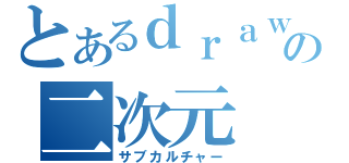 とあるｄｒａｗの二次元（サブカルチャー）