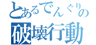 とあるでんぐりの破壊行動（）