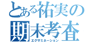 とある祐実の期末考査（エグザミネーション）