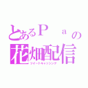 とあるＰ ａ ｒ ｕ ｎ ａの花畑配信（ツイートキャッシング）