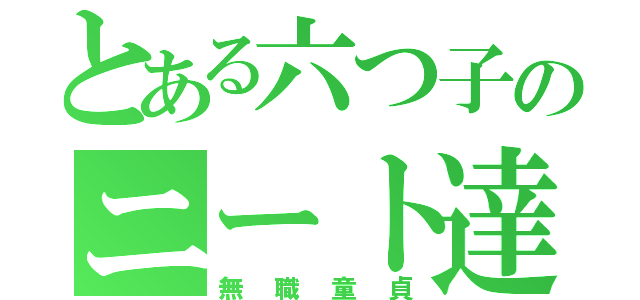 とある六つ子のニート達（無職童貞）