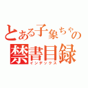 とある子象ちゃんの禁書目録（インデックス）