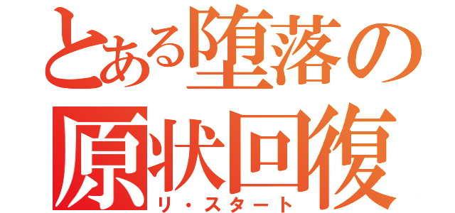 とある堕落の原状回復（リ・スタート）