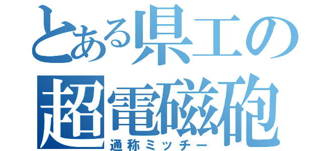 とある県工の超電磁砲（通称ミッチー）