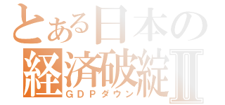 とある日本の経済破綻Ⅱ（ＧＤＰダウン）