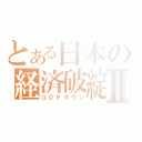 とある日本の経済破綻Ⅱ（ＧＤＰダウン）