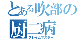 とある吹部の厨二病（フレイムマスター）