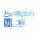 とある吹部の厨二病（フレイムマスター）