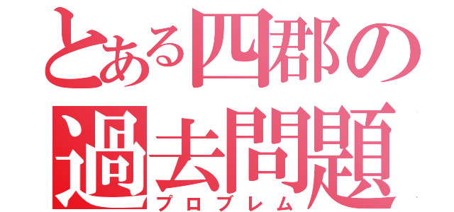 とある四郡の過去問題（プロブレム）