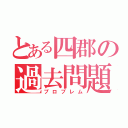 とある四郡の過去問題（プロブレム）