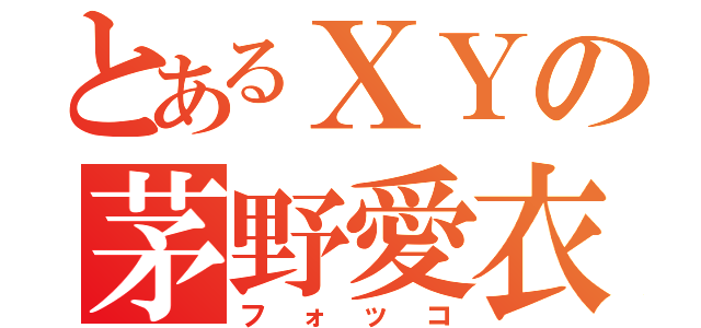 とあるＸＹの茅野愛衣（フォッコ）