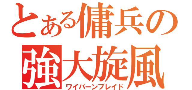 とある傭兵の強大旋風（ワイバーンブレイド）