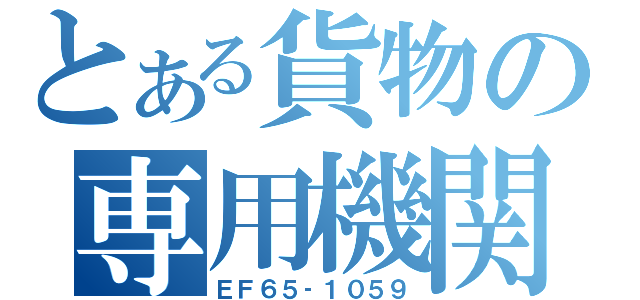 とある貨物の専用機関車（ＥＦ６５‐１０５９）