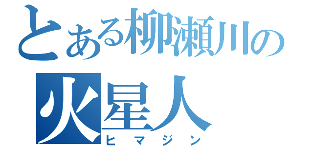 とある柳瀬川の火星人（ヒマジン）