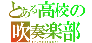 とある高校の吹奏楽部（ｔｒｕｍｐｅｔｐａｒｔ）