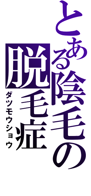 とある陰毛の脱毛症（ダツモウショウ）