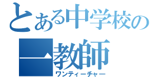 とある中学校の一教師（ワンティーチャ―）