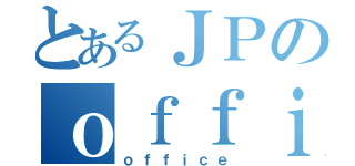 とあるＪＰのｏｆｆｉｃｅ（ｏｆｆｉｃｅ）