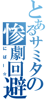 とあるサミタの惨劇回避（にぱー☆）