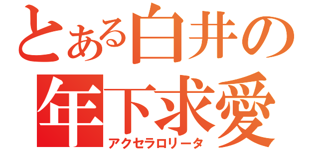 とある白井の年下求愛（アクセラロリータ）