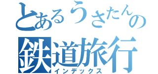 とあるうさたんの鉄道旅行記（インデックス）