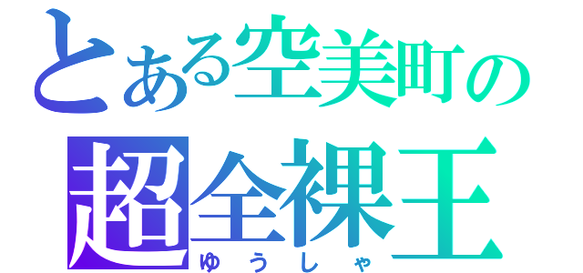 とある空美町の超全裸王（ゆうしゃ）