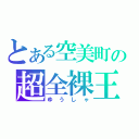 とある空美町の超全裸王（ゆうしゃ）