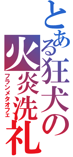 とある狂犬の火炎洗礼（フランメタオフェ）