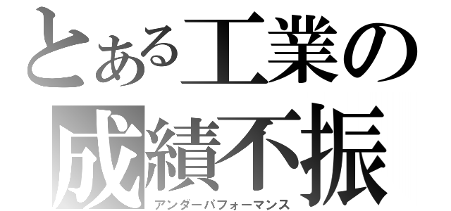 とある工業の成績不振（アンダーパフォーマンス）