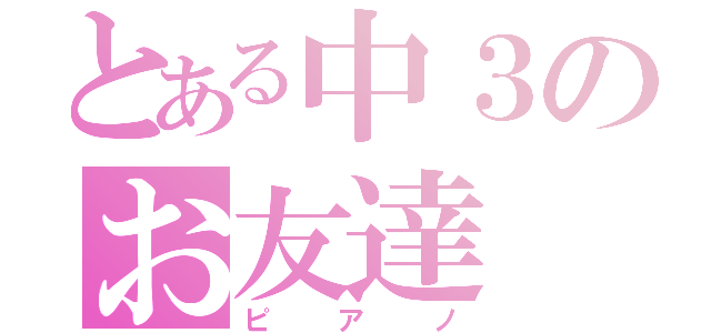 とある中３のお友達（ピアノ）