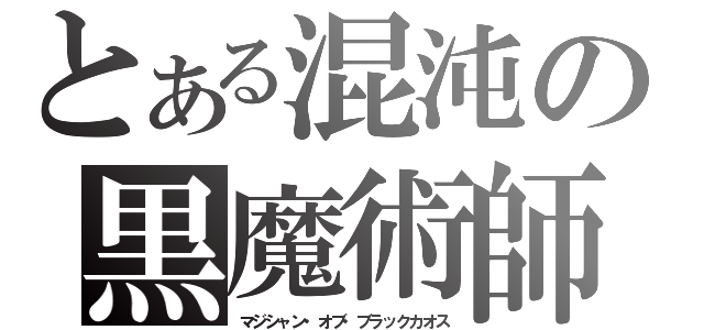 とある混沌の黒魔術師（マジシャン・オブ・ブラックカオス）