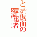 とある仮面の編集者（リュウキ）