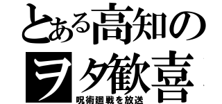 とある高知のヲタ歓喜（呪術廻戦を放送）