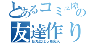 とあるコミュ障の友達作り（新たにぼっち突入）