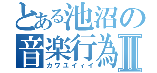 とある池沼の音楽行為Ⅱ（カワユイィイ）