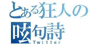 とある狂人の呟句詩（Ｔｗｉｔｔｅｒ）