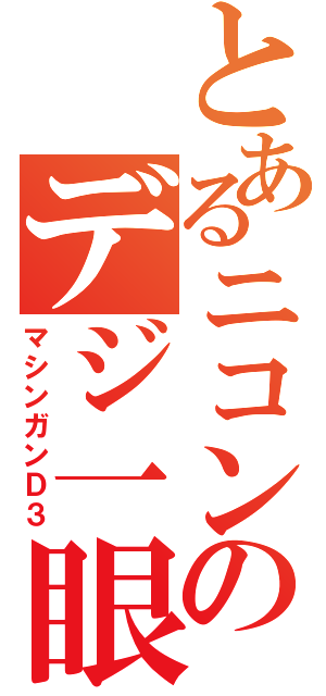 とあるニコンのデジ一眼（マシンガンＤ３）