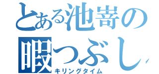 とある池嵜の暇つぶし（キリングタイム）