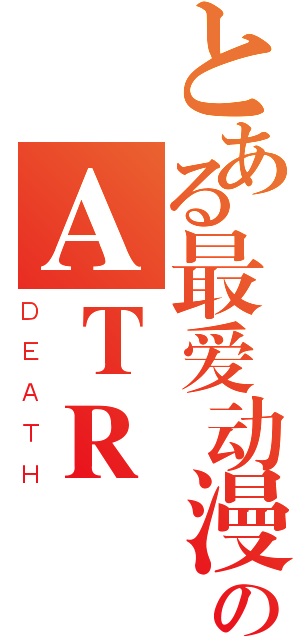 とある最爱动漫のＡＴＲ（ＤＥＡＴＨ）