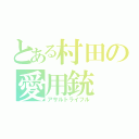 とある村田の愛用銃（アサルトライフル）