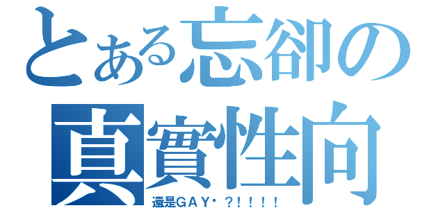 とある忘卻の真實性向（還是ＧＡＹ嗎？！！！！）