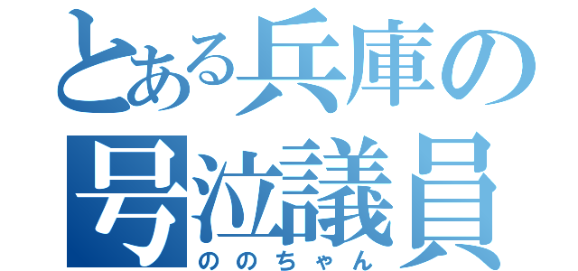 とある兵庫の号泣議員（ののちゃん）