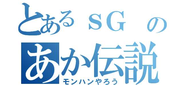 とあるｓＧ のあか伝説（モンハンやろう）