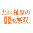 とある柚原の小足無双（キング オフ コアシ）