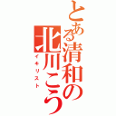 とある清和の北川こうき（イキリスト）