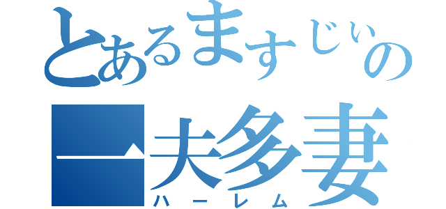 とあるますじぃの一夫多妻（ハーレム）