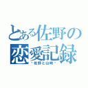 とある佐野の恋愛記録（〜佐野と山崎〜）