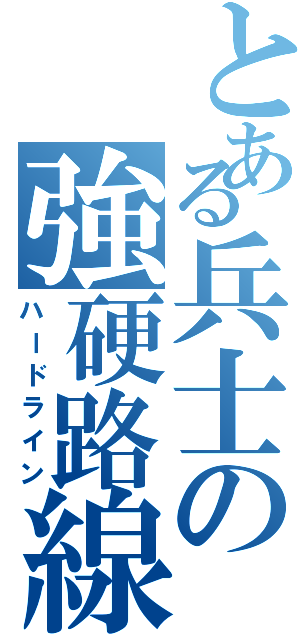 とある兵士の強硬路線（ハードライン）