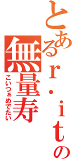 とあるｒ．ｉｔａの無量寿（こいつぁめでたい）