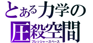 とある力学の圧殺空間（プレッシャースペース）